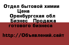 Отдел бытовой химии › Цена ­ 50 000 - Оренбургская обл. Бизнес » Продажа готового бизнеса   